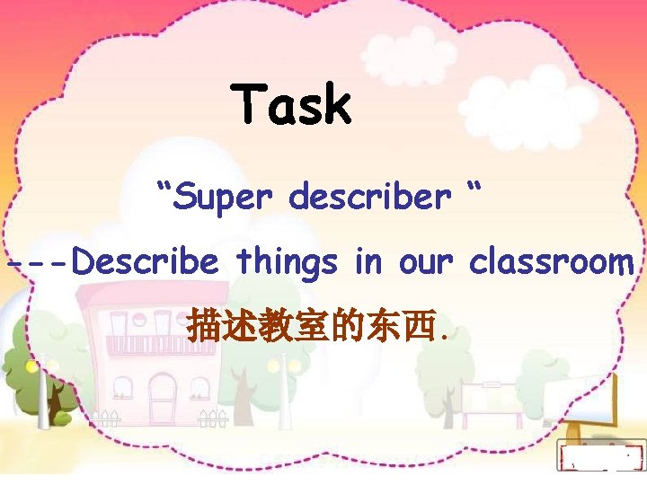 Task “Super describer “ ---Describe things in our classroom 描述教室的东西. 