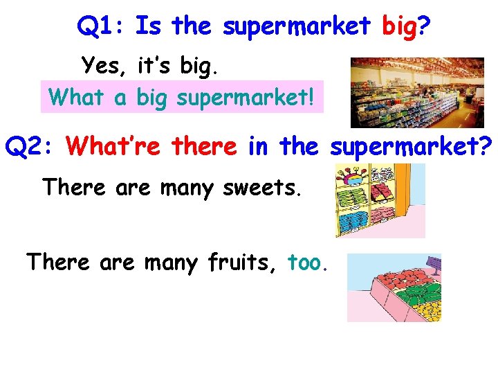 Q 1: Is the supermarket big? Yes, it’s big. What a big supermarket! Q