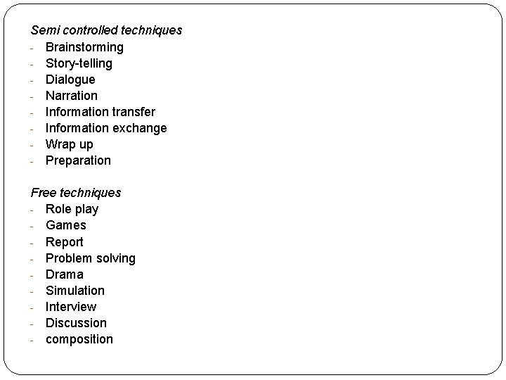 Semi controlled techniques - Brainstorming - Story-telling - Dialogue - Narration - Information transfer
