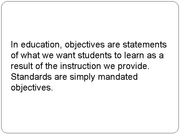 In education, objectives are statements of what we want students to learn as a