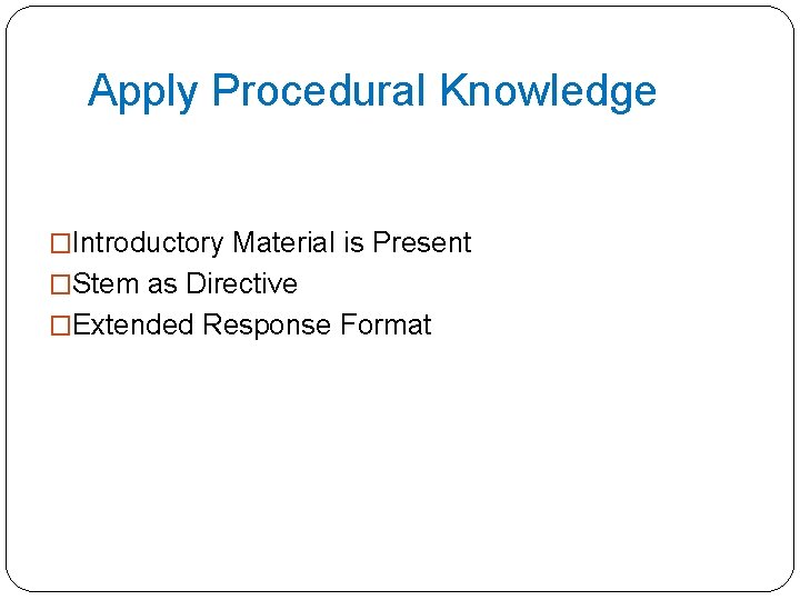 Apply Procedural Knowledge �Introductory Material is Present �Stem as Directive �Extended Response Format 