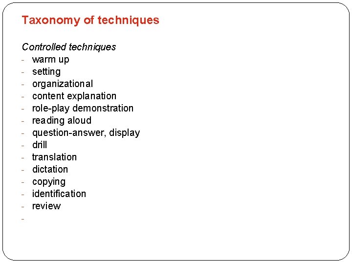 Taxonomy of techniques Controlled techniques - warm up - setting - organizational - content