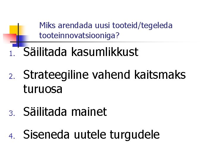 Miks arendada uusi tooteid/tegeleda tooteinnovatsiooniga? 1. 2. Säilitada kasumlikkust Strateegiline vahend kaitsmaks turuosa 3.