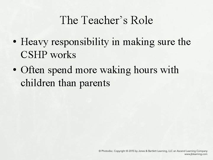 The Teacher’s Role • Heavy responsibility in making sure the CSHP works • Often