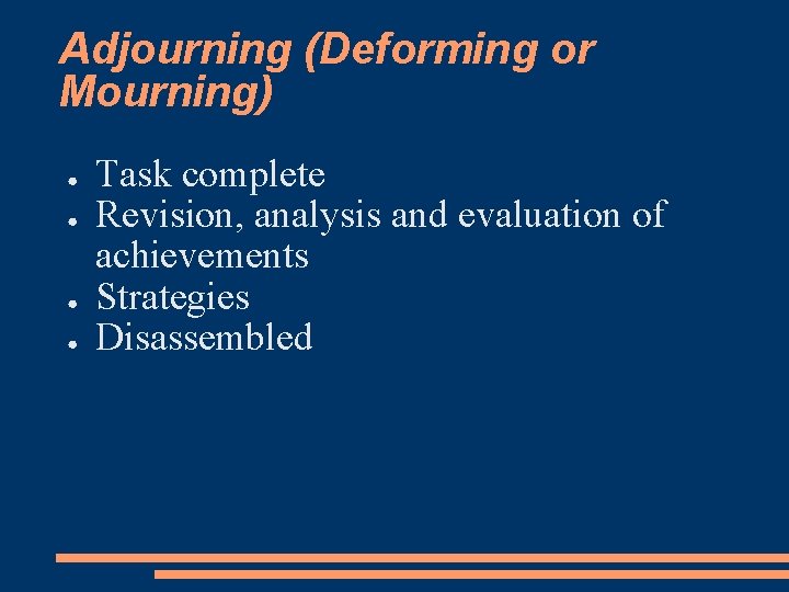 Adjourning (Deforming or Mourning) ● ● Task complete Revision, analysis and evaluation of achievements