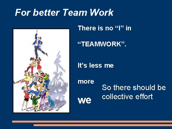 For better Team Work There is no “I” in “TEAMWORK”. It’s less me more