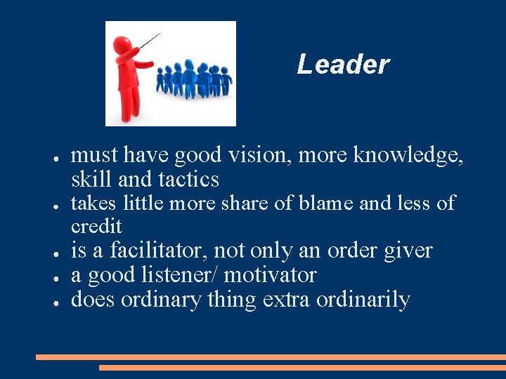 Leader ● ● ● must have good vision, more knowledge, skill and tactics takes