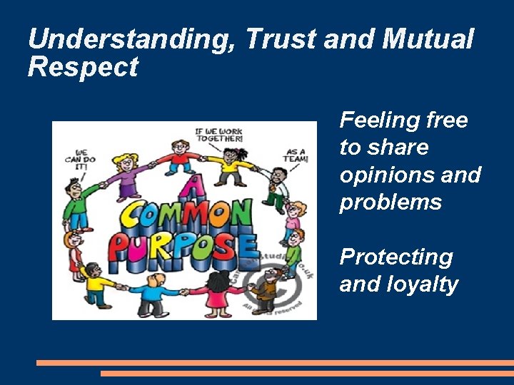Understanding, Trust and Mutual Respect Feeling free to share opinions and problems Protecting and