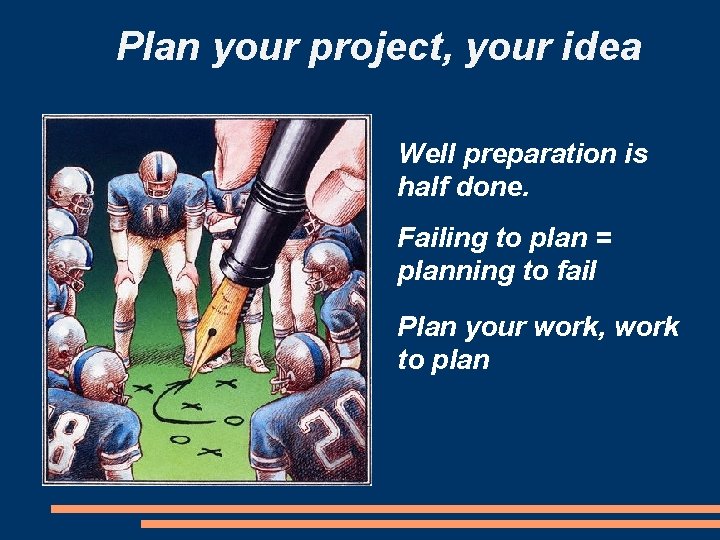 Plan your project, your idea Well preparation is half done. Failing to plan =