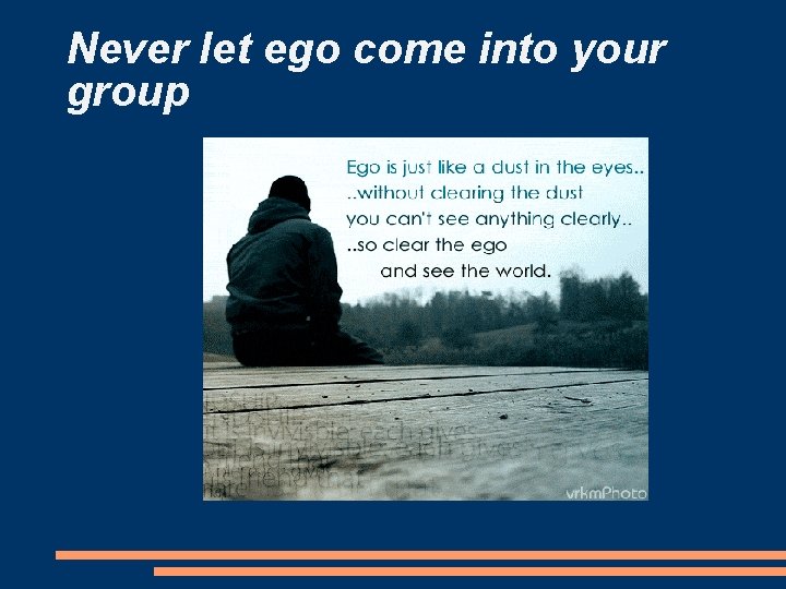 Never let ego come into your group 