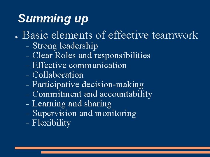 Summing up ● Basic elements of effective teamwork Strong leadership Clear Roles and responsibilities