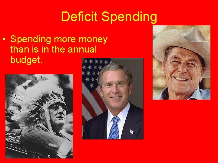 Deficit Spending • Spending more money than is in the annual budget. 