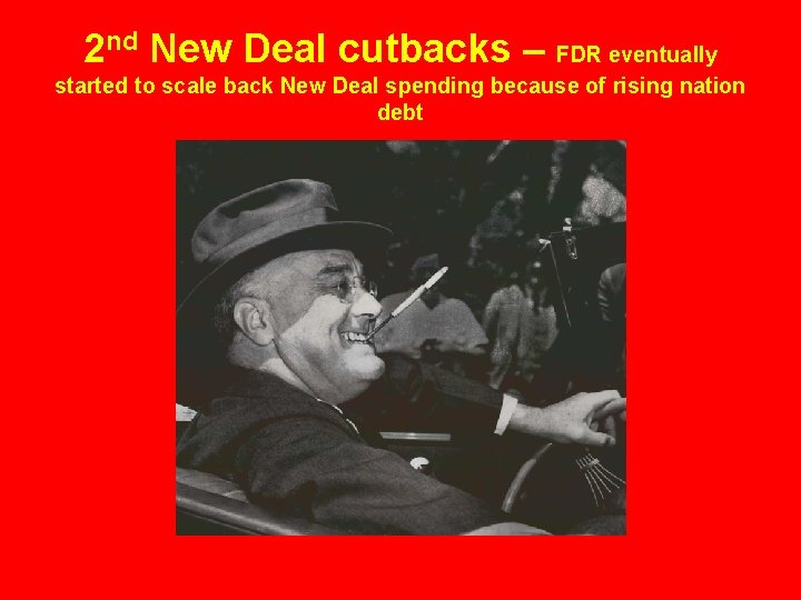 2 nd New Deal cutbacks – FDR eventually started to scale back New Deal