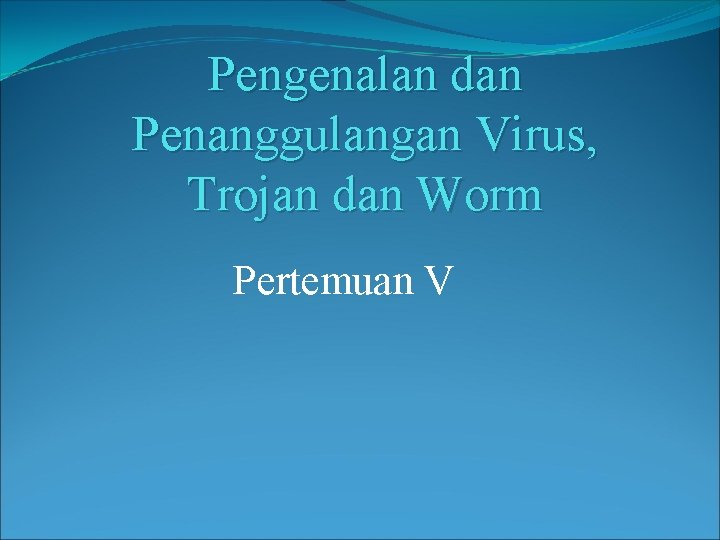 Pengenalan dan Penanggulangan Virus, Trojan dan Worm Pertemuan V 