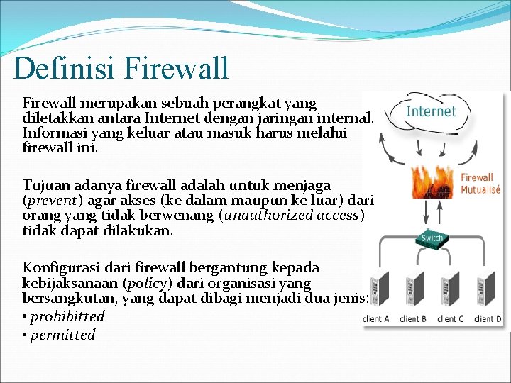 Definisi Firewall merupakan sebuah perangkat yang diletakkan antara Internet dengan jaringan internal. Informasi yang