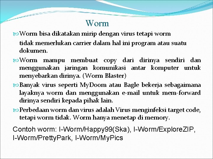 Worm bisa dikatakan mirip dengan virus tetapi worm tidak memerlukan carrier dalam hal ini