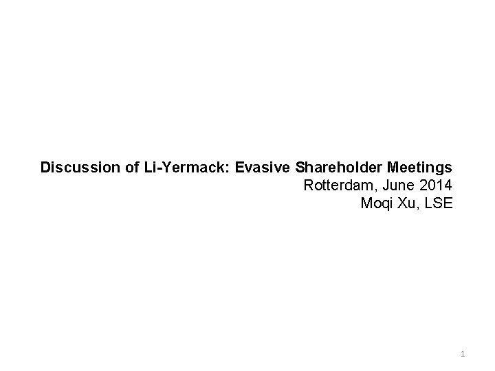 Discussion of Li-Yermack: Evasive Shareholder Meetings Rotterdam, June 2014 Moqi Xu, LSE 1 