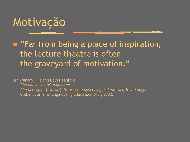 Motivação n “Far from being a place of inspiration, the lecture theatre is often