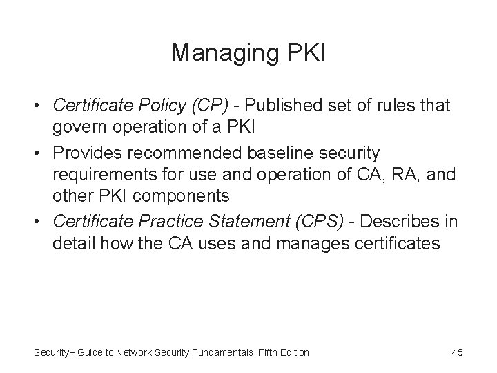 Managing PKI • Certificate Policy (CP) - Published set of rules that govern operation