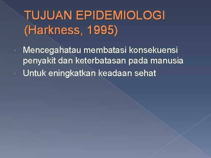 TUJUAN EPIDEMIOLOGI (Harkness, 1995) Mencegahatau membatasi konsekuensi penyakit dan keterbatasan pada manusia Untuk eningkatkan