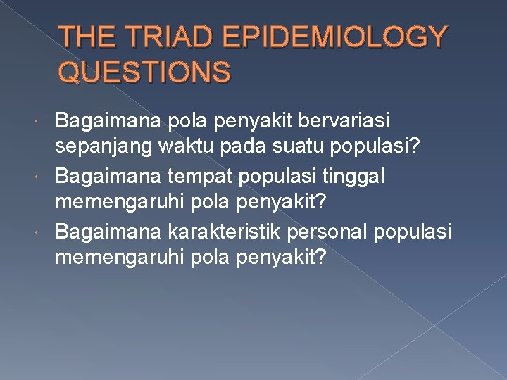 THE TRIAD EPIDEMIOLOGY QUESTIONS Bagaimana pola penyakit bervariasi sepanjang waktu pada suatu populasi? Bagaimana