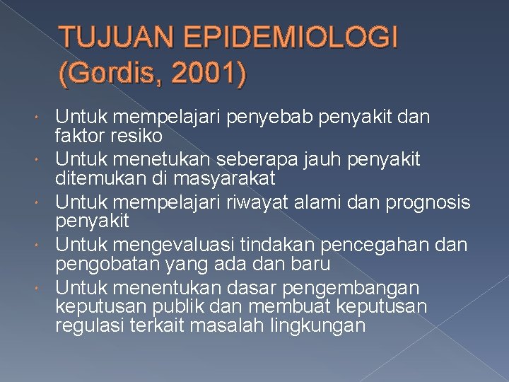 TUJUAN EPIDEMIOLOGI (Gordis, 2001) Untuk mempelajari penyebab penyakit dan faktor resiko Untuk menetukan seberapa