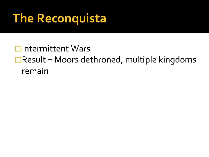 The Reconquista �Intermittent Wars �Result = Moors dethroned, multiple kingdoms remain 