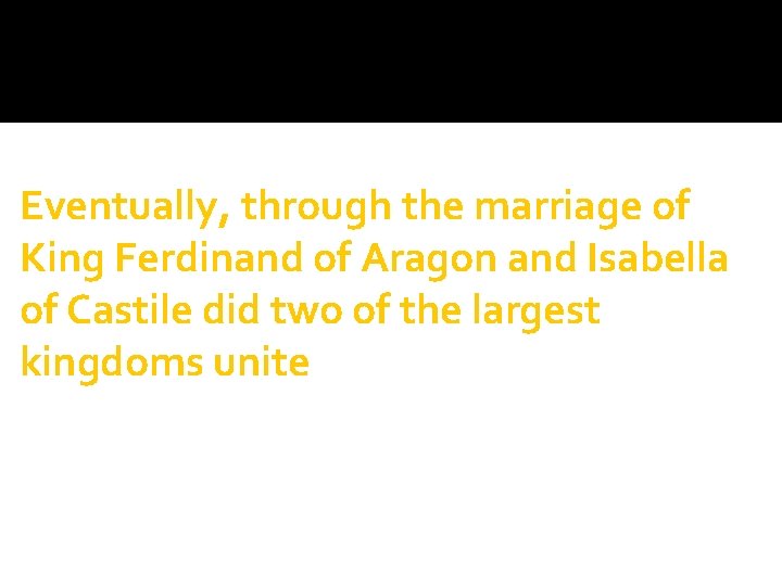 Eventually, through the marriage of King Ferdinand of Aragon and Isabella of Castile did