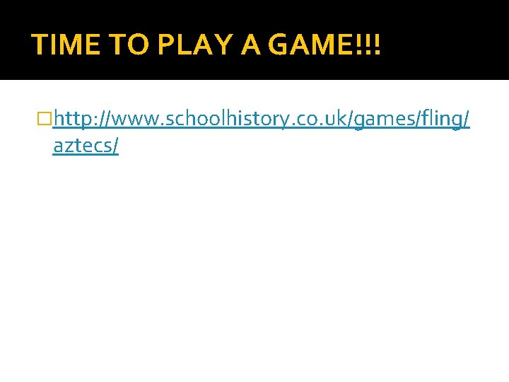 TIME TO PLAY A GAME!!! �http: //www. schoolhistory. co. uk/games/fling/ aztecs/ 