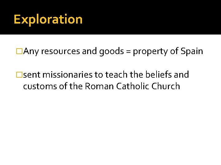 Exploration �Any resources and goods = property of Spain �sent missionaries to teach the