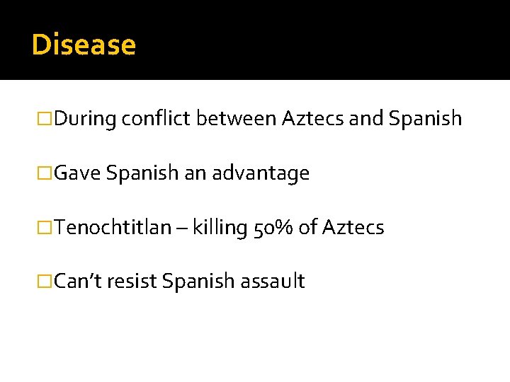 Disease �During conflict between Aztecs and Spanish �Gave Spanish an advantage �Tenochtitlan – killing