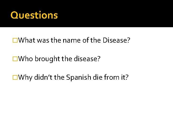 Questions �What was the name of the Disease? �Who brought the disease? �Why didn’t