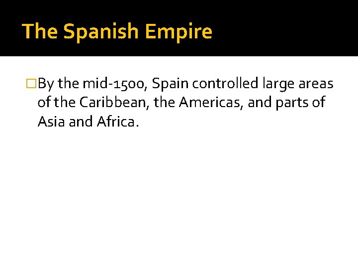The Spanish Empire �By the mid-1500, Spain controlled large areas of the Caribbean, the