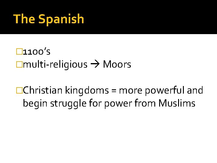 The Spanish � 11 oo’s �multi-religious Moors �Christian kingdoms = more powerful and begin