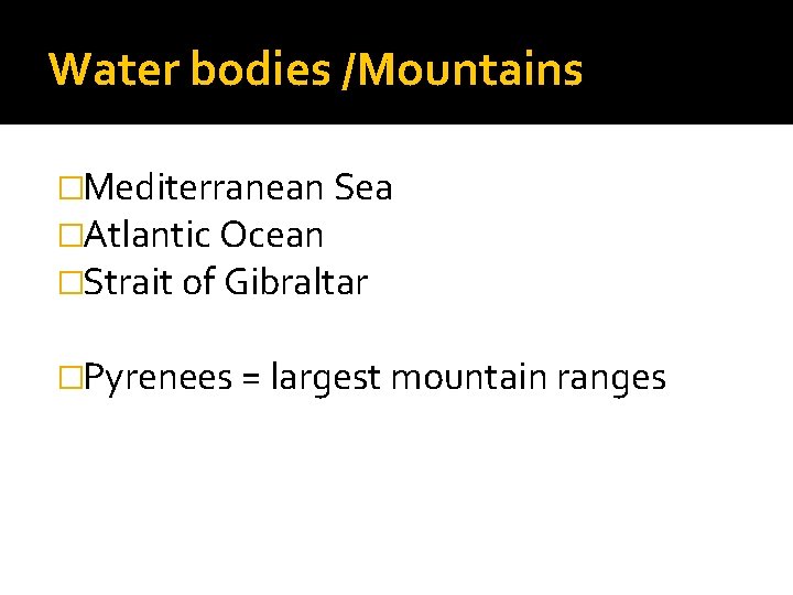 Water bodies /Mountains �Mediterranean Sea �Atlantic Ocean �Strait of Gibraltar �Pyrenees = largest mountain