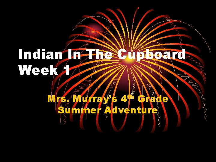 Indian In The Cupboard Week 1 Mrs. Murray’s 4 th Grade Summer Adventure 
