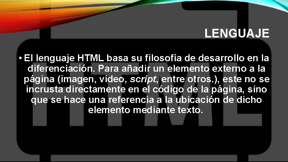 LENGUAJE • El lenguaje HTML basa su filosofía de desarrollo en la diferenciación. Para