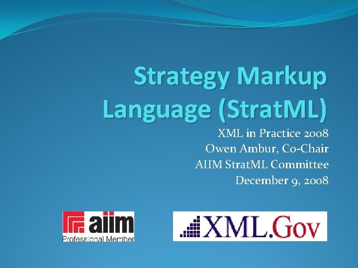 Strategy Markup Language (Strat. ML) XML in Practice 2008 Owen Ambur, Co-Chair AIIM Strat.