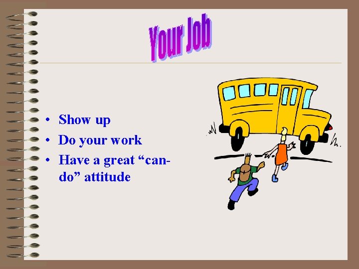  • Show up • Do your work • Have a great “cando” attitude