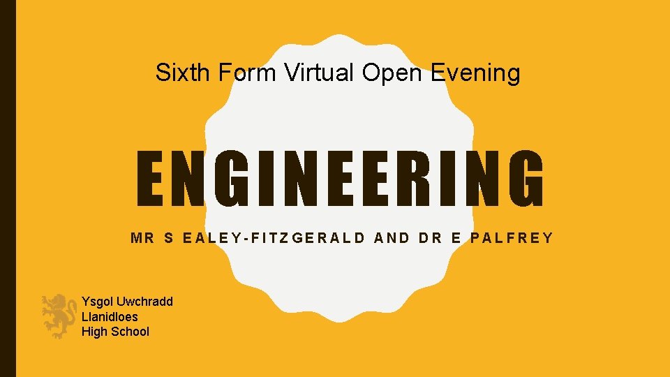 Sixth Form Virtual Open Evening ENGINEERING MR S EALEY-FITZGERALD AND DR E PALFREY Ysgol