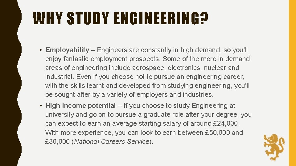 WHY STUDY ENGINEERING? • Employability – Engineers are constantly in high demand, so you’ll