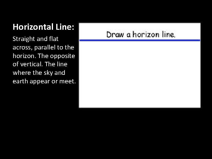 Horizontal Line: Straight and flat across, parallel to the horizon. The opposite of vertical. Horizontal Line: Straight and flat across, parallel to the horizon. The opposite of vertical.