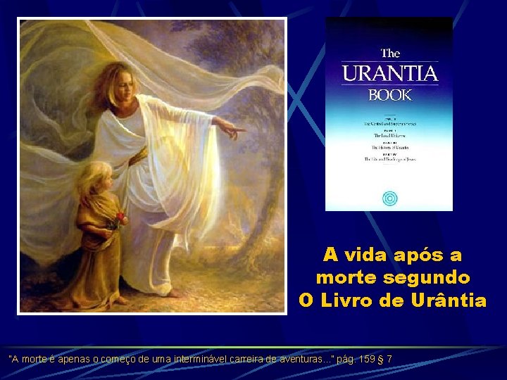 A vida após a morte segundo O Livro de Urântia “A morte é apenas