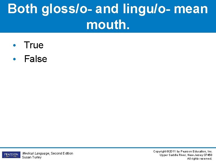 Both gloss/o- and lingu/o- mean mouth. • True • False Medical Language, Second Edition