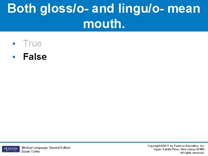 Both gloss/o- and lingu/o- mean mouth. • True • False Medical Language, Second Edition