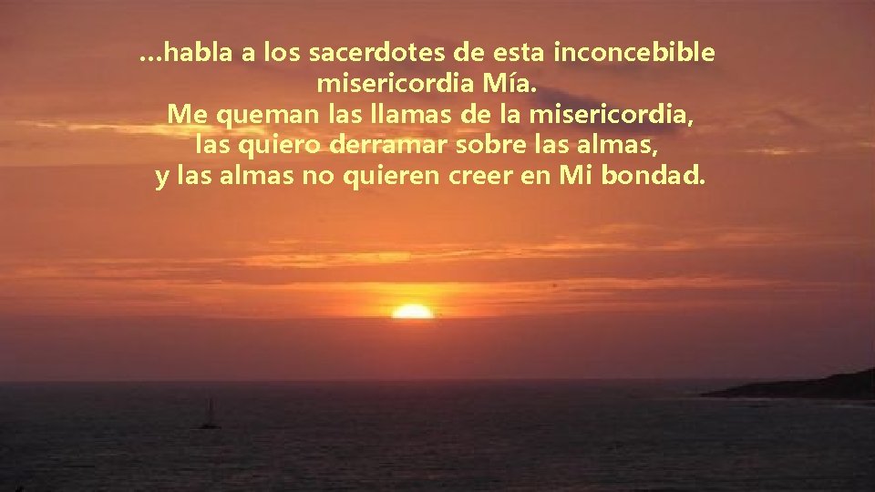 …habla a los sacerdotes de esta inconcebible misericordia Mía. Me queman las llamas de …habla a los sacerdotes de esta inconcebible misericordia Mía. Me queman las llamas de