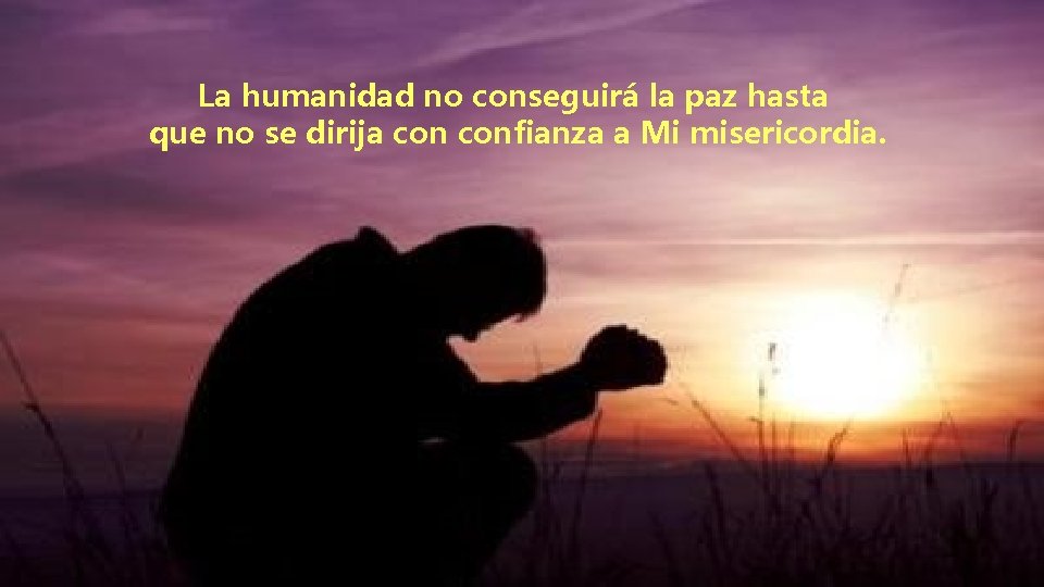 La humanidad no conseguirá la paz hasta que no se dirija confianza a Mi La humanidad no conseguirá la paz hasta que no se dirija confianza a Mi