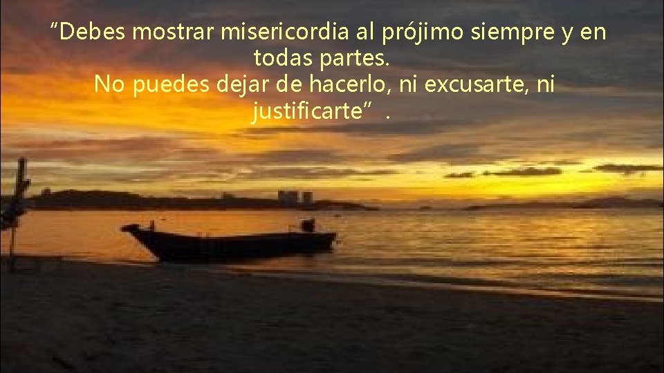 “Debes mostrar misericordia al prójimo siempre y en todas partes. No puedes dejar de “Debes mostrar misericordia al prójimo siempre y en todas partes. No puedes dejar de