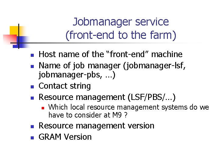 Jobmanager service (front-end to the farm) n n Host name of the “front-end” machine
