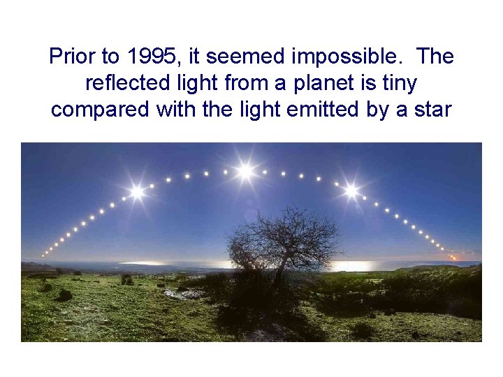 Prior to 1995, it seemed impossible. The reflected light from a planet is tiny